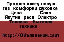 Продаю плиту новую газ 4комфорки духовка › Цена ­ 4 000 - Саха (Якутия) респ. Электро-Техника » Бытовая техника   